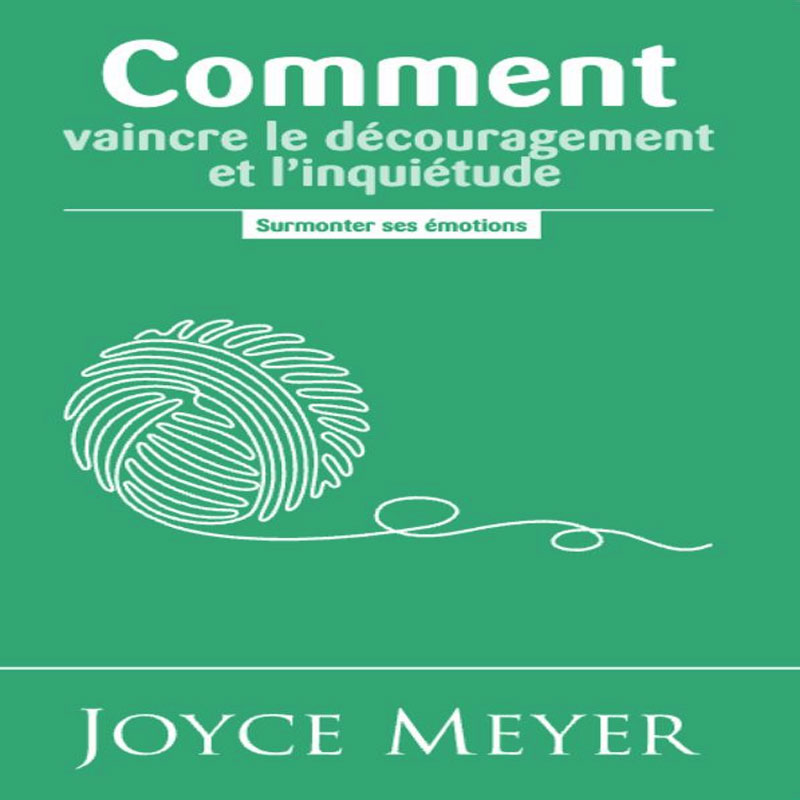 Comment vaincre le découragement et l’inquiétude – Joyce Meyer